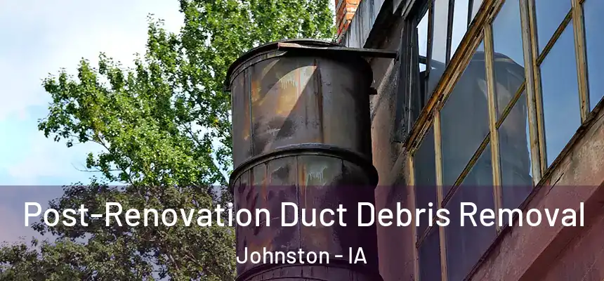  Post-Renovation Duct Debris Removal Johnston - IA
